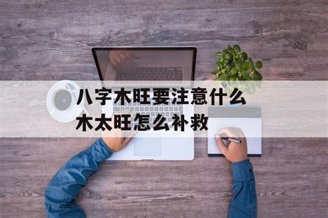 木太旺|八字木旺怎么让其平衡 (八字木旺的人要注意什么)